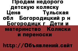 Продам недорого детскую коляску  › Цена ­ 5 000 - Тульская обл., Богородицкий р-н, Богородицк г. Дети и материнство » Коляски и переноски   